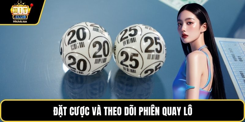 Đặt cược và theo dõi phiên quay lô